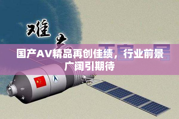 国产AV精品再创佳绩，行业前景广阔引期待