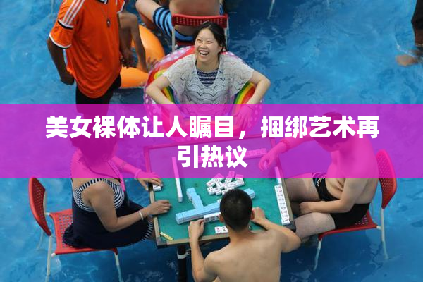 美女裸体让人瞩目，捆绑艺术再引热议