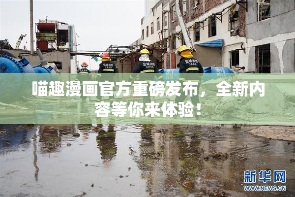 喵趣漫画官方重磅发布，全新内容等你来体验！