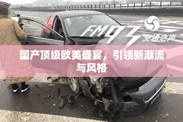 国产顶级欧美盛宴，引领新潮流与风格