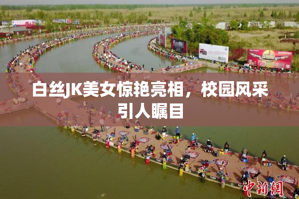 白丝JK美女惊艳亮相，校园风采引人瞩目