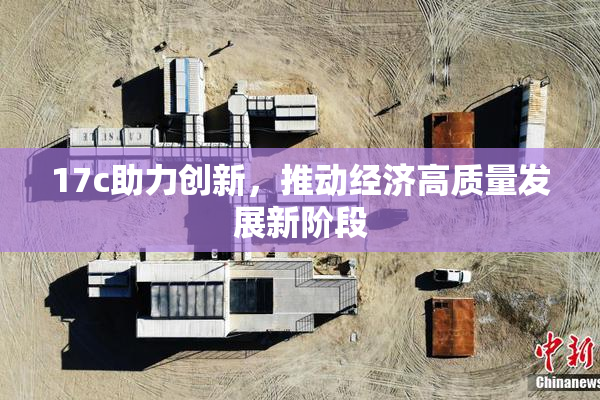 17c助力创新，推动经济高质量发展新阶段