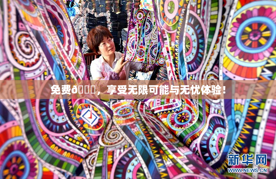 免费🔞，享受无限可能与无忧体验！