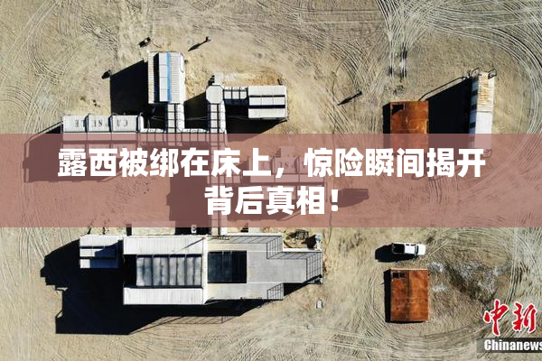露西被绑在床上，惊险瞬间揭开背后真相！