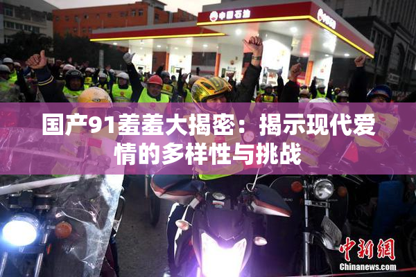 国产91羞羞大揭密：揭示现代爱情的多样性与挑战