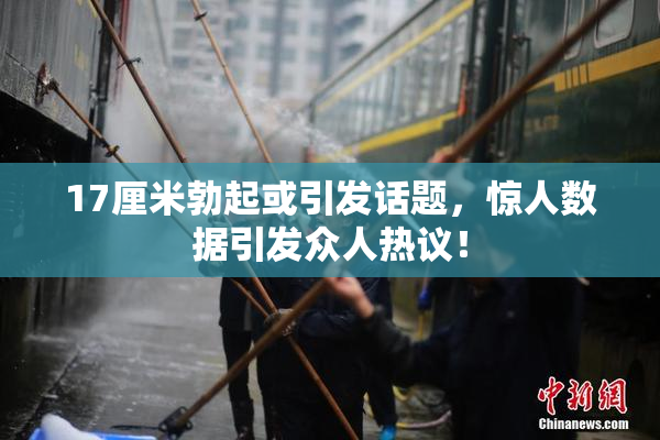 17厘米勃起或引发话题，惊人数据引发众人热议！