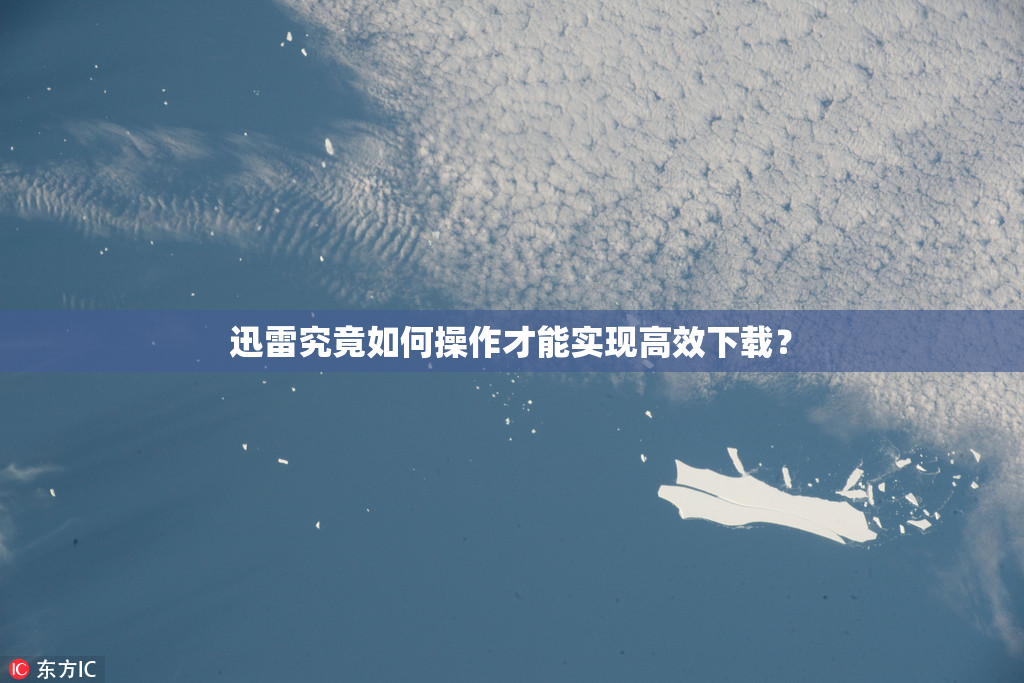 迅雷究竟如何操作才能实现高效下载？