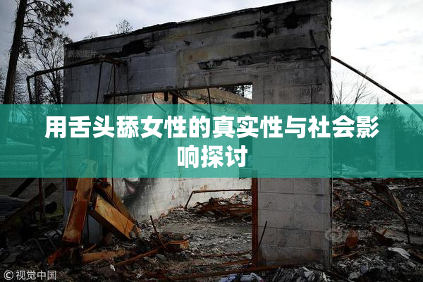 用舌头舔女性的真实性与社会影响探讨