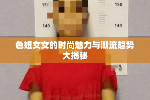 色妞女女的时尚魅力与潮流趋势大揭秘