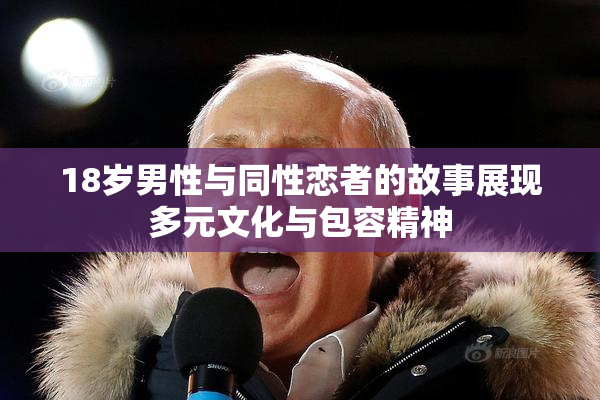 18岁男性与同性恋者的故事展现多元文化与包容精神