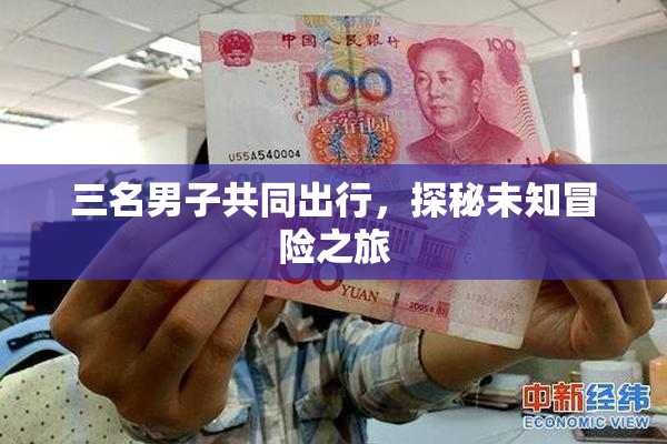 三名男子共同出行，探秘未知冒险之旅
