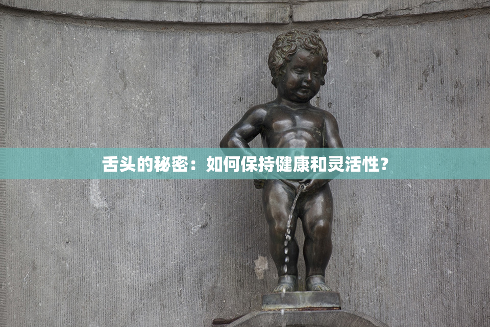 舌头的秘密：如何保持健康和灵活性？