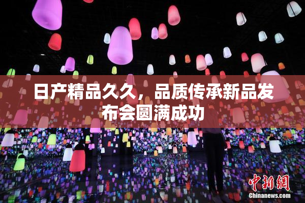 日产精品久久，品质传承新品发布会圆满成功