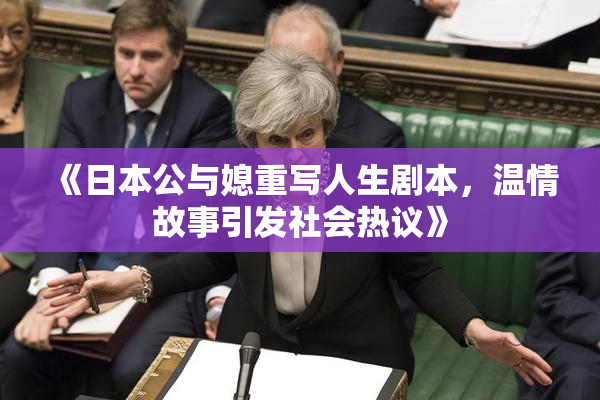《日本公与媳重写人生剧本，温情故事引发社会热议》