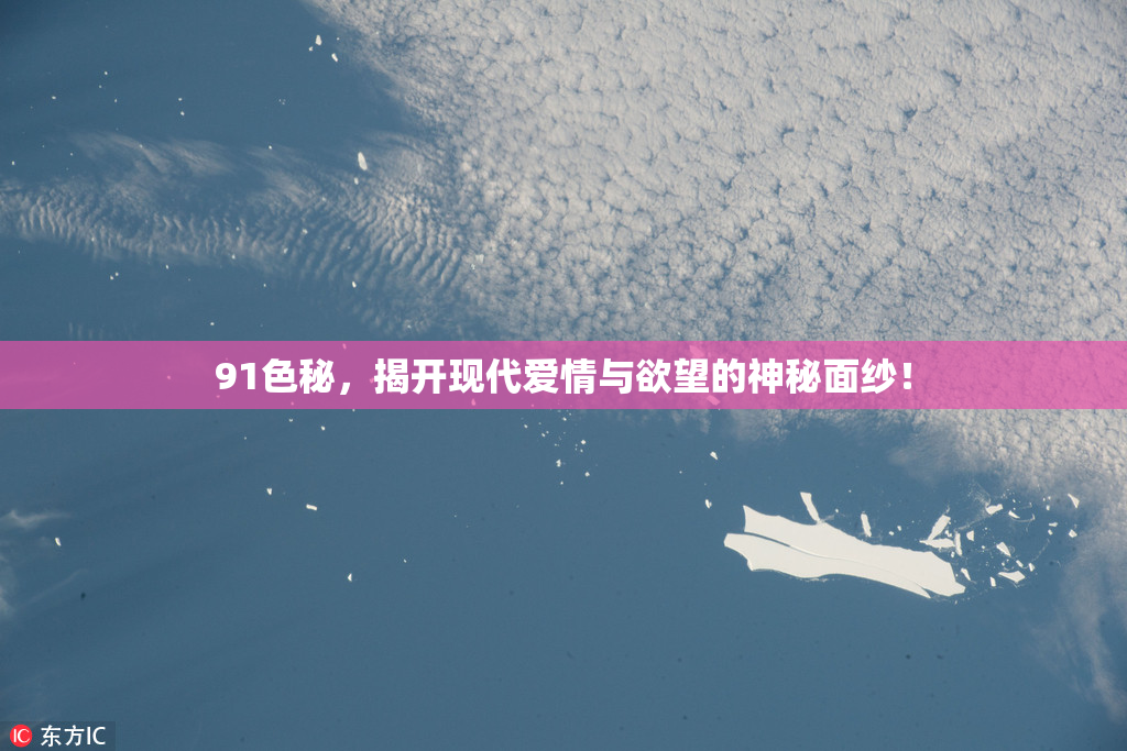 91色秘，揭开现代爱情与欲望的神秘面纱！