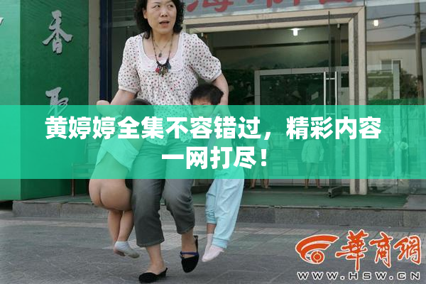 黄婷婷全集不容错过，精彩内容一网打尽！