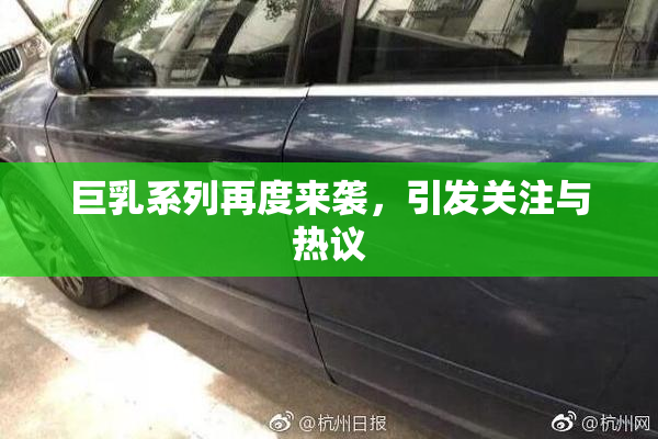 巨乳系列再度来袭，引发关注与热议