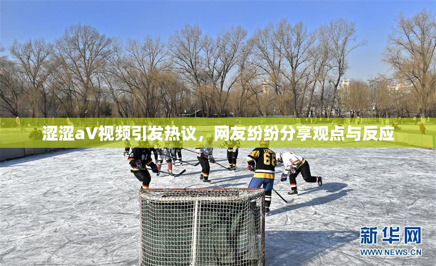 涩涩aV视频引发热议，网友纷纷分享观点与反应