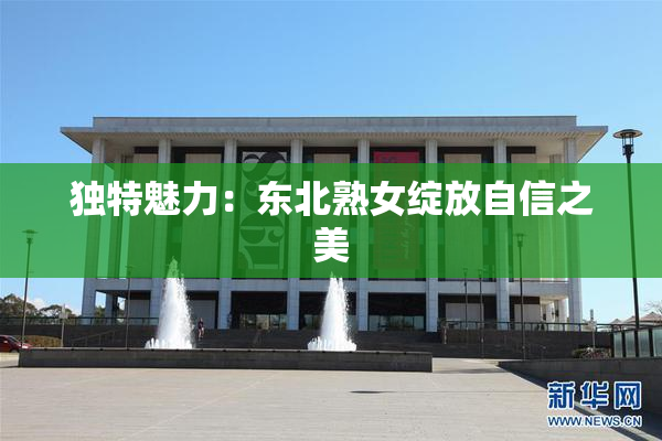 独特魅力：东北熟女绽放自信之美