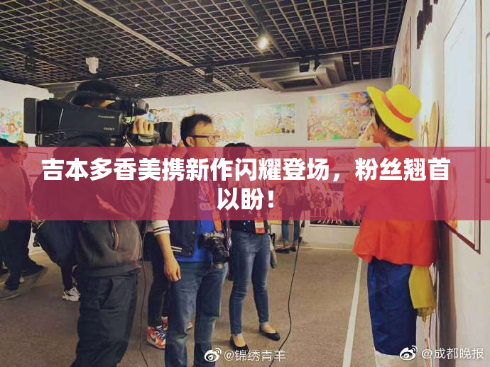吉本多香美携新作闪耀登场，粉丝翘首以盼！
