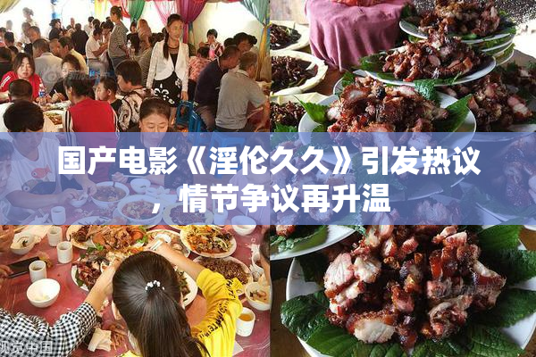 国产电影《淫伦久久》引发热议，情节争议再升温