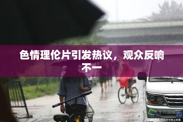 色情理伦片引发热议，观众反响不一