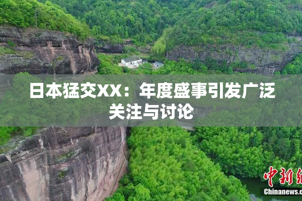 日本猛交XX：年度盛事引发广泛关注与讨论