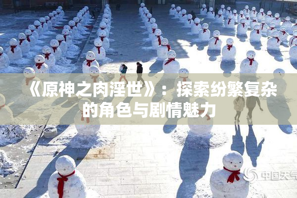 《原神之肉淫世》：探索纷繁复杂的角色与剧情魅力