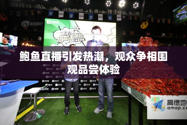 鲍鱼直播引发热潮，观众争相围观品尝体验