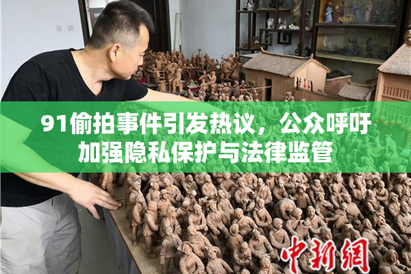 91偷拍事件引发热议，公众呼吁加强隐私保护与法律监管