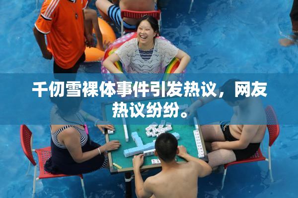 千仞雪裸体事件引发热议，网友热议纷纷。