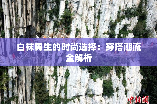 白袜男生的时尚选择：穿搭潮流全解析