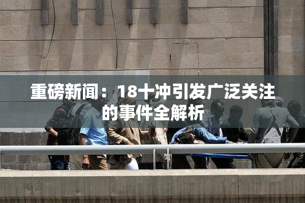 重磅新闻：18十冲引发广泛关注的事件全解析