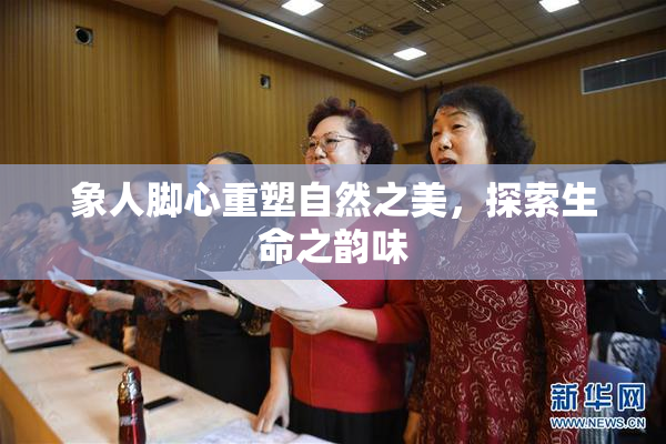象人脚心重塑自然之美，探索生命之韵味