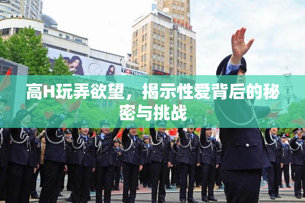 高H玩弄欲望，揭示性爱背后的秘密与挑战