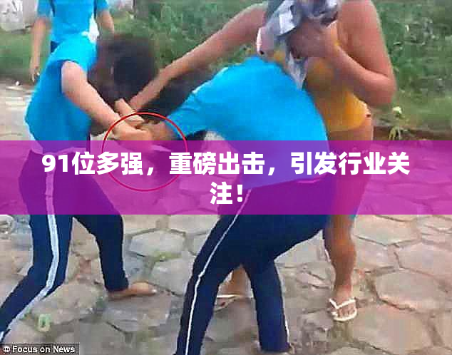 91位多强，重磅出击，引发行业关注！