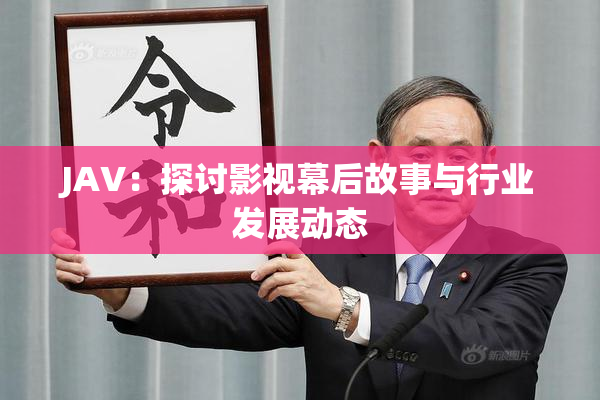 JAV：探讨影视幕后故事与行业发展动态