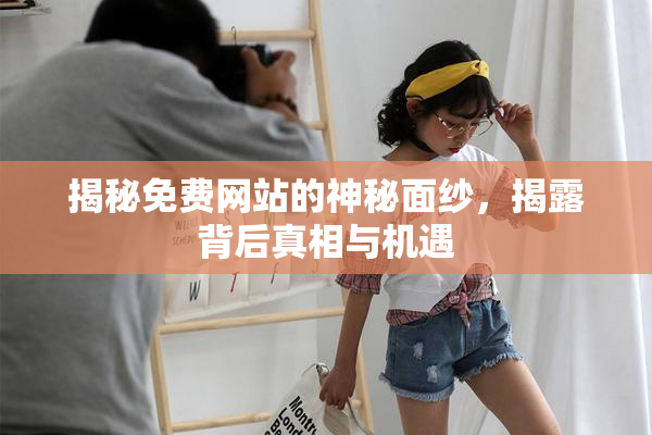 揭秘免费网站的神秘面纱，揭露背后真相与机遇
