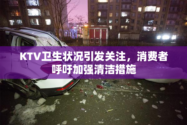 KTV卫生状况引发关注，消费者呼吁加强清洁措施