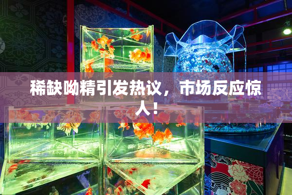 稀缺呦精引发热议，市场反应惊人！