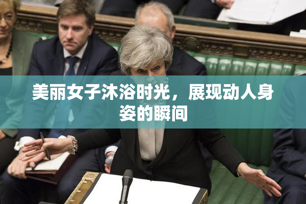 美丽女子沐浴时光，展现动人身姿的瞬间