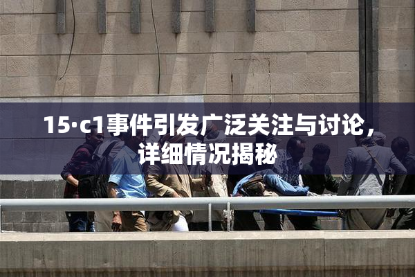 15·c1事件引发广泛关注与讨论，详细情况揭秘