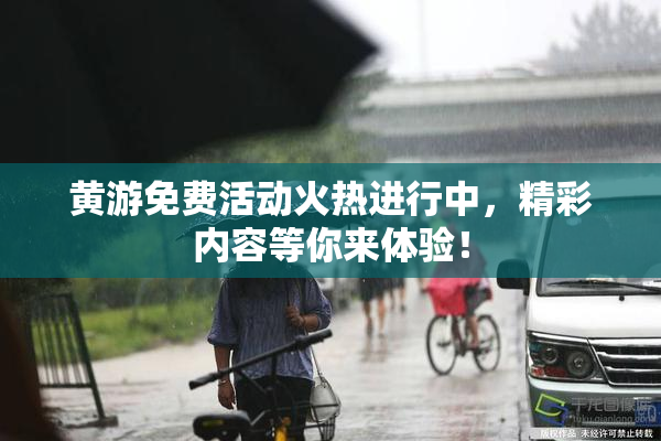 黄游免费活动火热进行中，精彩内容等你来体验！