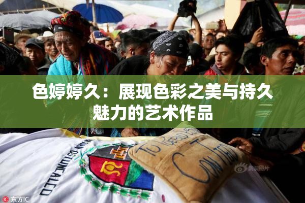 色婷婷久：展现色彩之美与持久魅力的艺术作品