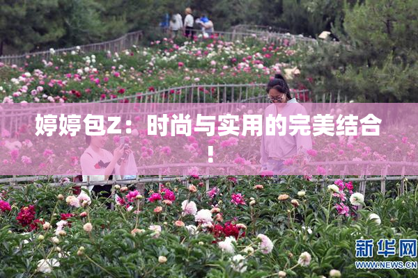 婷婷包Z：时尚与实用的完美结合!