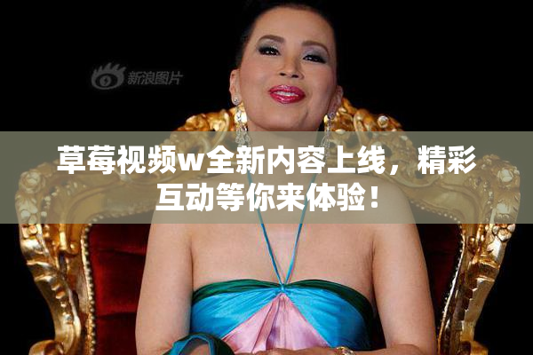 草莓视频w全新内容上线，精彩互动等你来体验！