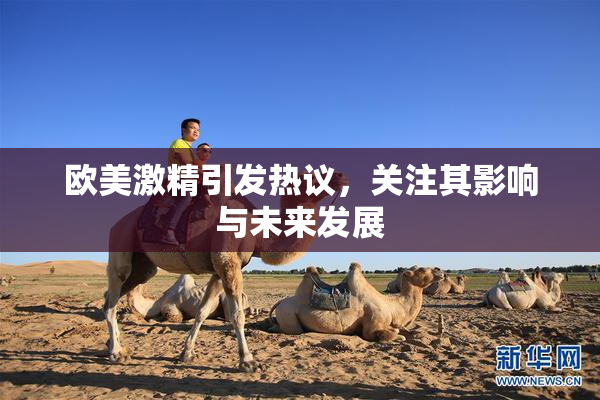 欧美激精引发热议，关注其影响与未来发展