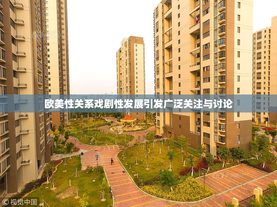 欧美性关系戏剧性发展引发广泛关注与讨论