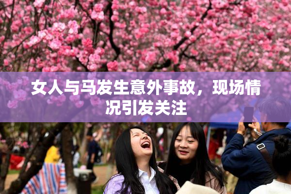 女人与马发生意外事故，现场情况引发关注