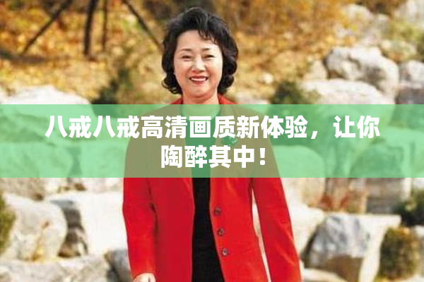 八戒八戒高清画质新体验，让你陶醉其中！